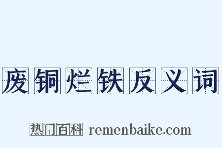 废铜烂铁反义词是什么意思的图片